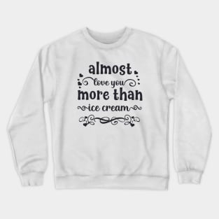 Almost love you more than ice cream funny valentines day gift for ice cream lovers Crewneck Sweatshirt